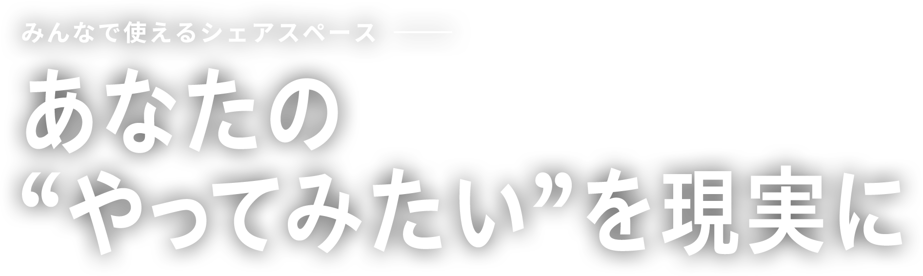 みんなで使えるシェアスペース　あなたの“やってみたい”を現実に